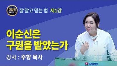 잘알법 1 (잘 알고 믿는 법)/ 이순신은 구원을 받았는가 / 주향목사