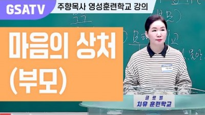 ☆GSATV(글로벌영성훈련학교) 제22강 -마음의 상처 (부모)
