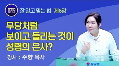 잘알법 6 (잘 알고 믿는 법) / 무당처럼 보이고 들리는 것이 성령의 은사? / 주향목사