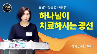 잘알법 9 (잘 알고 믿는 법) / 하나님이 치료하시는 광선 / 주향목사