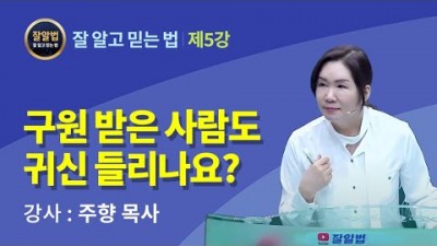 잘알법 5 (잘 알고 믿는 법) / 구원 받은 사람도 귀신 들리나요? / 주향목사