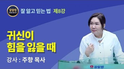 잘알법 8 (잘 알고 믿는 법) / 귀신이 힘을 잃을 때 / 주향목사