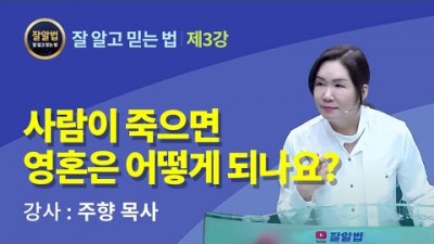 잘알법 3 (잘 알고 믿는 법) / 사람이 죽으면 영혼은 어떻게 되나요 / 주향목사